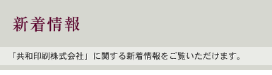 新着情報：「共和印刷株式会社」に関する新着情報をご覧いただけます。